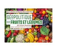 Géopolitique Des Fruits Et Légumes - 40 Fiches Illustrées Pour Comprendre Le Monde