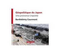 Géopolitique du Japon Une puissance inquiète - Barthélémy Courmont - Argos - broché - Essai