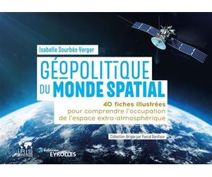 Géopolitique du monde spatial 40 fiches illustrées pour comprendre l'occupation de l'espace extra-atmosphérique / Collection dirigée par Pascal Boniface - Isabelle Sourbès-Verger - Eyrolles - broché -