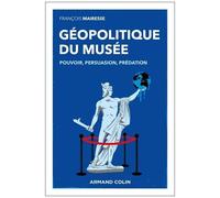 Géopolitique Du Musée - Pouvoir, Persuasion, Prédation