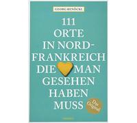 Georg Renöckl 111 Orte in Nordfrankreich, die man gesehen haben muss: Re (Poche)