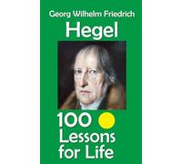 Georg Wilhelm Friedrich Hegel: 100 Lessons for Life