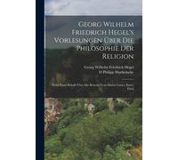 Georg Wilhelm Friedrich Hegel's Vorlesungen Über Die Philosophie Der Religion: Nebst Einer Schrift Über Die Beweise Vom Dasen Gottes, Erster Theil