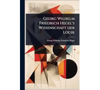 Georg Wilhelm Friedrich Hegel's Wissenschaft der Logik