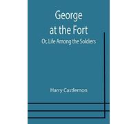 George At The Fort; Or, Life Among The Soldiers