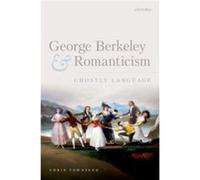 George Berkeley and Romanticism - Townsend Chris Teaching Officer in English Christs College University of Cambridge - Oxford University Press - Livre en Townsend Chris Teaching Officer in English Chr