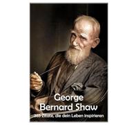 George Bernard Shaw: 365 Zitate, die dein Leben inspirieren