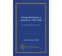 George Buchanan: a memorial, 1506-1906: Contributions by various writers