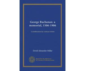 George Buchanan: a memorial, 1506-1906: Contributions by various writers