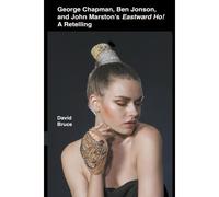 George Chapman, Ben Jonson, And John Marston's Eastward Ho! A Retelling
