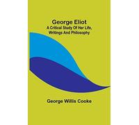 George Eliot; A Critical Study Of Her Life, Writings And Philosophy