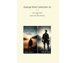 George Eliot Collection (I): Lifted Veil Felix Holt Radical