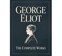 George Eliot: The Complete Works - Annotated
