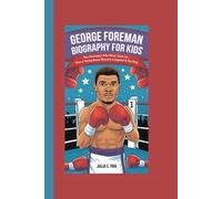 GEORGE FOREMAN BIOGRAPHY FOR KIDS: The Champion Who Never Gave Up - How a Young Boxer Became a Legend in the Ring
