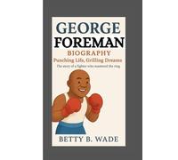 GEORGE FOREMAN BIOGRAPHY: Punching Life, Grilling Dreams The story of a fighter who mastered the ring