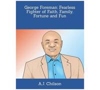 George Foreman: Fearless Fighter Of Faith, Family, Fortune And Fun