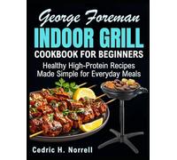 GEORGE FOREMAN INDOOR GRILL COOKBOOK FOR BEGINNERS: Healthy High-Protein Recipes Made Simple for Everyday Meals
