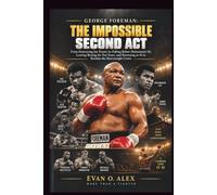 GEORGE FOREMAN: THE IMPOSSIBLE SECOND ACT: From Destroying Joe Frazier to Falling Before Muhammad Ali, Leaving Boxing for Ten Years, and Returning at 45 to Reclaim the Heavyweight Crown