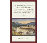 George Galphin And The Transformation Of The Georgia- South Carolina Backcountry (New Studies In Southern History) (Hardcover) Michael P Morris, (Auteur)