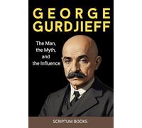 George Gurdjieff. The Man, the Myth, and the Influence: George Gurdjieff biography book