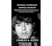 GEORGE HARRISON UNOFFICIAL BIOGRAPHY: Quiet Beatle, Spiritual Seeker, and Musical Innovator. An Independent Account of the Life and Legacy of One of Britain’s Most Influential Guitarists