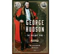 George Hudson The Railway King by Matthew Wells Matthew Wells (Auteur)
