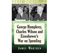George Humphrey, Charles Wilson And Eisenhower's War On Spending