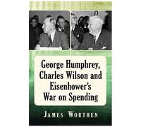 George Humphrey, Charles Wilson And Eisenhower's War On Spending