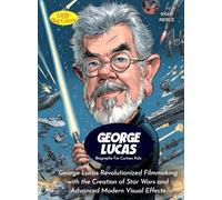 George Lucas Biography For Curious Kids: George Lucas Revolutionized Filmmaking with the Creation of Star Wars and Advanced Modern Visual Effects