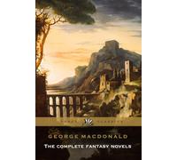 George Macdonald The Complete Fantasy Novels Complete and Unabridged: Including Phantastes, Lilith, The Princess and the Goblin, and More.