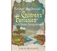 George Macdonald's Children's Fantasies And The Divine Imagination