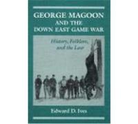 George Magoon and the Down East Game War: History, Folklore, and the Law Ives, Edward D., Aves, Edward D. (Auteur)