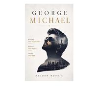 George Michael: Beyond The Headlines, Behind The Music, Inside The Man