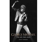 George Michael - The Life: 1963-2016: The Man, The Legend, The Music