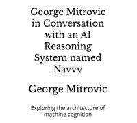 George Mitrovic in Conversation with an AI Reasoning System named Navvy: Exploring the architecture of machine cognition