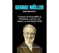 GEORGE MÜLLER Biografia: O Impacto de George Müller no Cristianismo, a sua Fé, o seu Legado e as suas Citações Cristãs