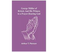 George Müller Of Bristol, And His Witness To A Prayer-Hearing God