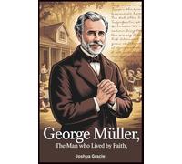 George Müller: The Man Who Lived by Faith: How Prayer and Trust in God Built an Orphanage Legacy and Transformed a Thief into a Champion for Orphans