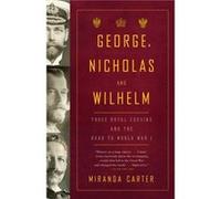 George Nicholas and Wilhelm Three Royal Cousins and the Road to World War I by Miranda Carter Carter, Miranda (Auteur)