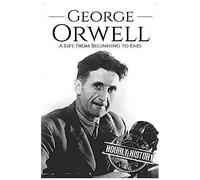 George Orwell: A Life From Beginning To End (Biographies Of British Authors)