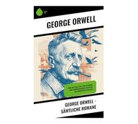 George Orwell - Sämtliche Romane: Kolonialkritik, Klassenkampf und dystopische Satire im Schatten totalitärer Macht