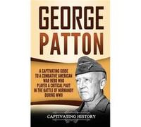 George Patton A Captivating Guide to a Combative American War Hero Who Played a Critical Part in the Battle of Normandy During WWII - Captivating History Captivating HistoryCaptivating History (Auteur