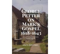 GEORGE PETTER ON MARK'S GOSPEL 1618-1643: SELECTIONS FROM HIS COMMENTARY