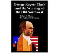 George Rogers Clark And The Winning Of The Old Northwest
