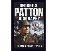 GEORGE S. PATTON BIOGRAPHY: The Story of His Life, Leadership, and Military Career