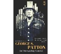 George S.Patton: The Entire Life Story Of An Outstanding General