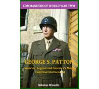 George S. Patton: Warrior, Legend and America's Most Controversial General