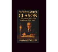 George Samuel Clason: Legacy in Gold-How Gorge's Mapped the Way to Wealth