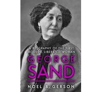 George Sand: A Biography of the First Modern, Liberated Woman