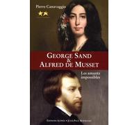 George Sand et Alfred de Musset: Les amants impossibles